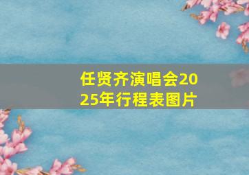 任贤齐演唱会2025年行程表图片