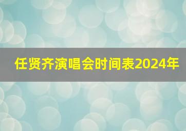 任贤齐演唱会时间表2024年