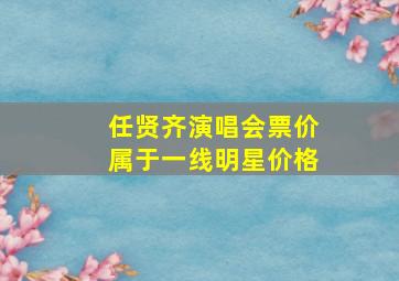 任贤齐演唱会票价属于一线明星价格