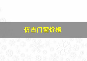 仿古门窗价格