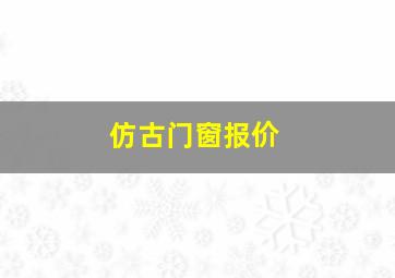 仿古门窗报价