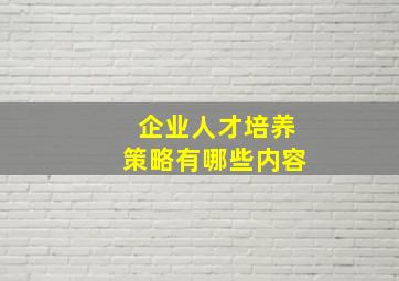 企业人才培养策略有哪些内容