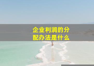 企业利润的分配办法是什么