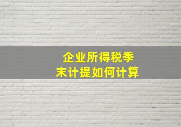 企业所得税季末计提如何计算