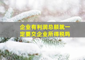 企业有利润总额就一定要交企业所得税吗