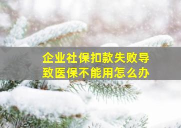 企业社保扣款失败导致医保不能用怎么办