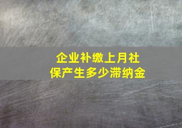 企业补缴上月社保产生多少滞纳金