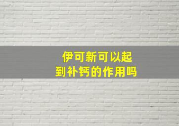 伊可新可以起到补钙的作用吗