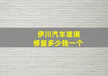 伊川汽车玻璃修复多少钱一个