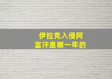 伊拉克入侵阿富汗是哪一年的