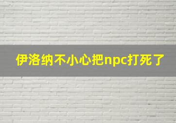 伊洛纳不小心把npc打死了