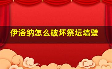 伊洛纳怎么破坏祭坛墙壁