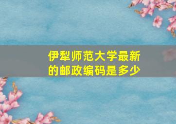 伊犁师范大学最新的邮政编码是多少