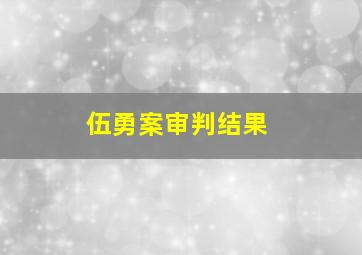 伍勇案审判结果