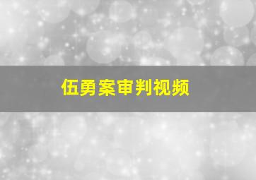 伍勇案审判视频