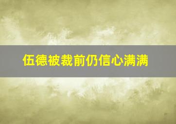 伍德被裁前仍信心满满