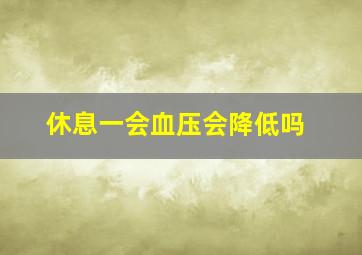 休息一会血压会降低吗