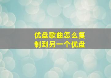 优盘歌曲怎么复制到另一个优盘