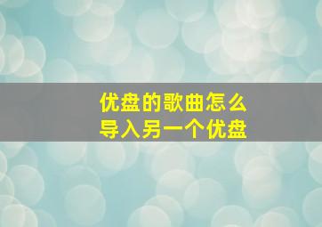 优盘的歌曲怎么导入另一个优盘