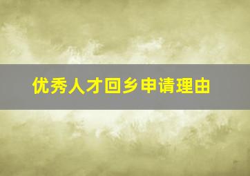 优秀人才回乡申请理由