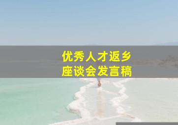 优秀人才返乡座谈会发言稿