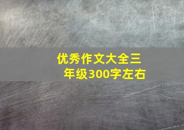 优秀作文大全三年级300字左右