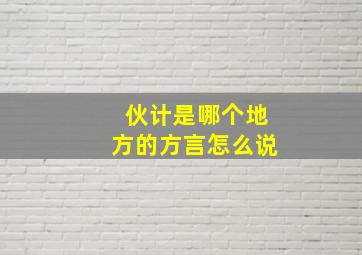 伙计是哪个地方的方言怎么说