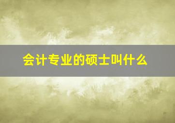 会计专业的硕士叫什么