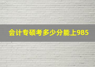 会计专硕考多少分能上985