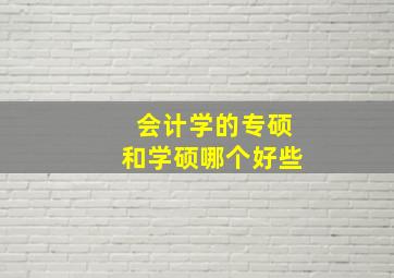 会计学的专硕和学硕哪个好些