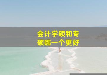 会计学硕和专硕哪一个更好