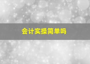 会计实操简单吗