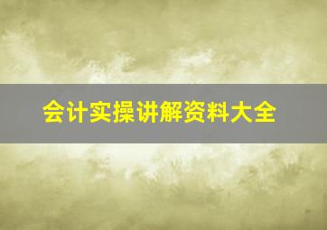 会计实操讲解资料大全