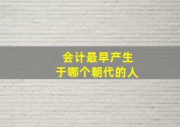 会计最早产生于哪个朝代的人