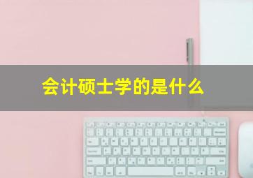 会计硕士学的是什么