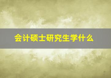 会计硕士研究生学什么