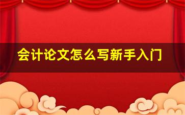 会计论文怎么写新手入门