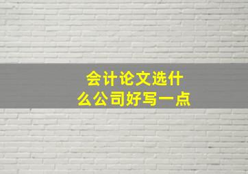 会计论文选什么公司好写一点