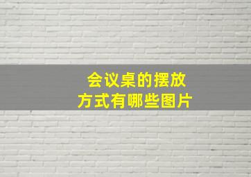 会议桌的摆放方式有哪些图片