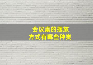 会议桌的摆放方式有哪些种类