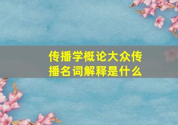 传播学概论大众传播名词解释是什么