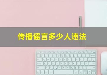 传播谣言多少人违法