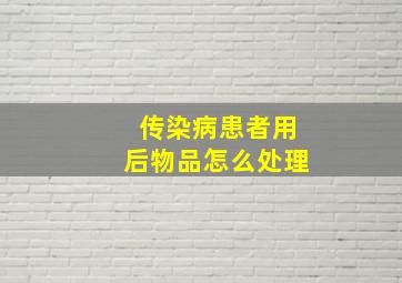 传染病患者用后物品怎么处理