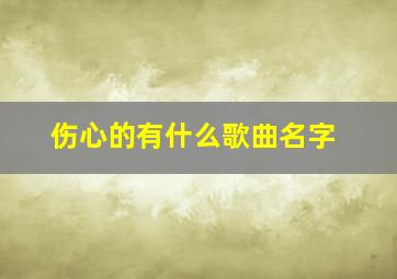 伤心的有什么歌曲名字