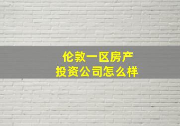 伦敦一区房产投资公司怎么样