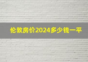 伦敦房价2024多少钱一平