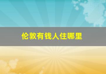 伦敦有钱人住哪里