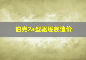 伯克2a型驱逐舰造价