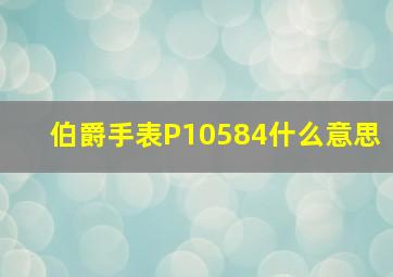 伯爵手表P10584什么意思