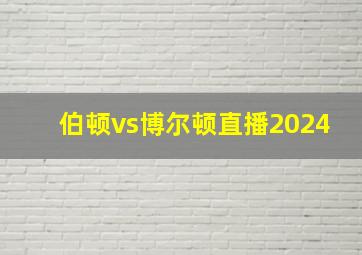 伯顿vs博尔顿直播2024